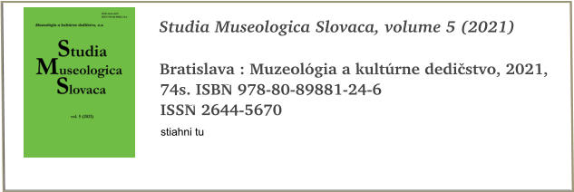 Studia Museologica Slovaca, volume 5 (2021)  Bratislava : Muzeológia a kultúrne dedičstvo, 2021, 74s. ISBN 978-80-89881-24-6 ISSN 2644-5670 stiahni tu