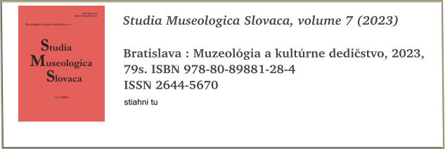 Studia Museologica Slovaca, volume 7 (2023)  Bratislava : Muzeolgia a kultrne dedistvo, 2023, 79s. ISBN 978-80-89881-28-4 ISSN 2644-5670 stiahni tu